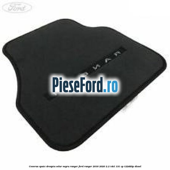 Covoras spate dreapta velur negru Ranger Ford Ranger 2016-2020 2.2 TDCi 131 cp T22DD0P diesel
