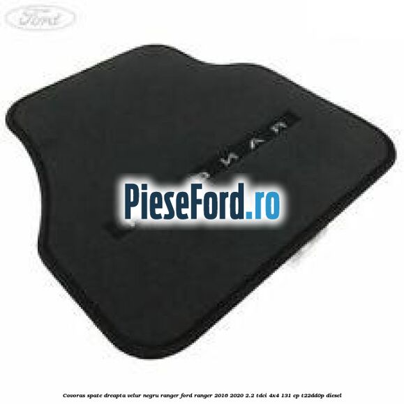 Covoras spate dreapta velur negru Ranger Ford Ranger 2016-2020 2.2 TDCi 4x4 131 cp T22DD0P diesel