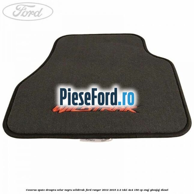 Covoras spate dreapta velur negru Wildtrak Ford Ranger 2012-2015 2.2 TDCi 4x4 150 cp Covoras spate dreapta velur negru Wildtrak Ford Ranger 2012-2015 2.2 TDCi 4x4 150 cp ENQJ, GBVAJQJ diesel