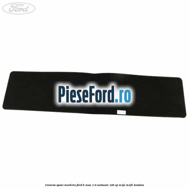 Covoras spate mocheta Ford B-Max 1.0 EcoBoost 125 cp M1JE, M1JH benzina
