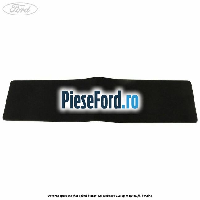 Covoras spate mocheta Ford B-Max 1.0 EcoBoost 125 cp M1JE, M1JH benzina