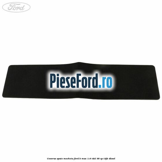 Covoras spate mocheta Ford B-Max 1.6 TDCi 95 cp T3JB diesel