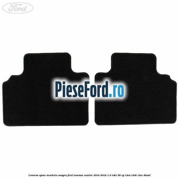 Covoras spate mocheta neagra Ford Tourneo Courier 2014-2018 1.6 TDCi 95 cp Covoras spate mocheta neagra Ford Tourneo Courier 2014-2018 1.6 TDCi 95 cp T3CA, T3CB, T3CC diesel