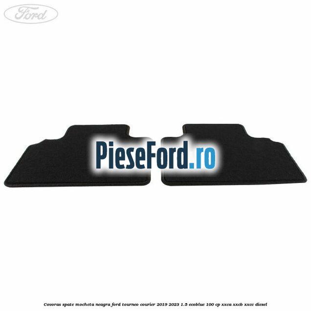 Covoras spate mocheta neagra Ford Tourneo Courier 2019-2023 1.5 EcoBlue 100 cp XXCA, XXCB, XXCC diesel