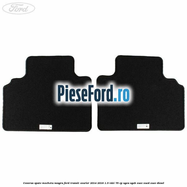 Covoras spate mocheta neagra Ford Transit Courier 2014-2018 1.5 TDCi 75 cp UGCA, UGCB, XUCC, XUCD, XUCE diesel