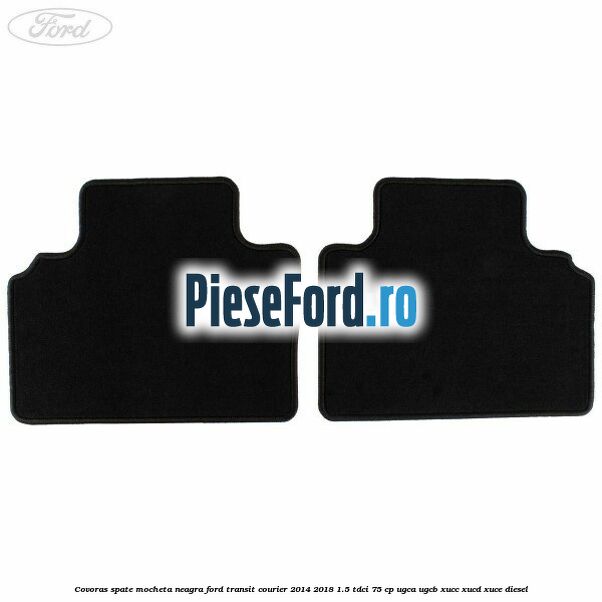 Covoras spate mocheta neagra Ford Transit Courier 2014-2018 1.5 TDCi 75 cp UGCA, UGCB, XUCC, XUCD, XUCE diesel