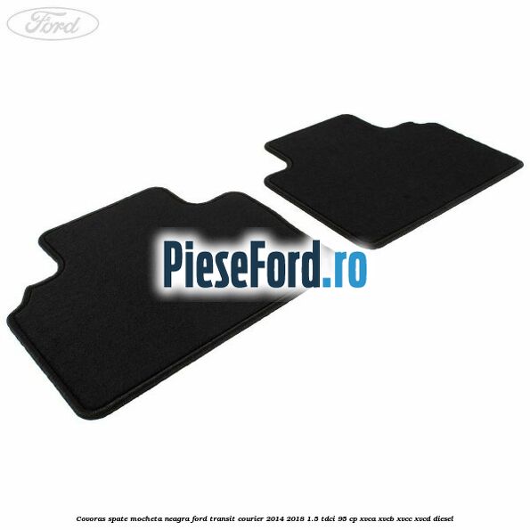 Covoras spate mocheta neagra Ford Transit Courier 2014-2018 1.5 TDCi 95 cp Covoras spate mocheta neagra Ford Transit Courier 2014-2018 1.5 TDCi 95 cp XVCA, XVCB, XVCC, XVCD diesel