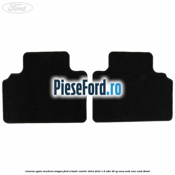 Covoras spate mocheta neagra Ford Transit Courier 2014-2018 1.5 TDCi 95 cp Covoras spate mocheta neagra Ford Transit Courier 2014-2018 1.5 TDCi 95 cp XVCA, XVCB, XVCC, XVCD diesel
