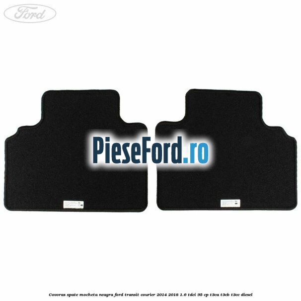 Covoras spate mocheta neagra Ford Transit Courier 2014-2018 1.6 TDCi 95 cp Covoras spate mocheta neagra Ford Transit Courier 2014-2018 1.6 TDCi 95 cp T3CA, T3CB, T3CC diesel