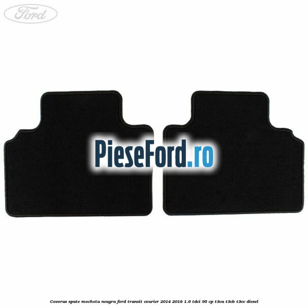 Covoras spate mocheta neagra Ford Transit Courier 2014-2018 1.6 TDCi 95 cp Covoras spate mocheta neagra Ford Transit Courier 2014-2018 1.6 TDCi 95 cp T3CA, T3CB, T3CC diesel