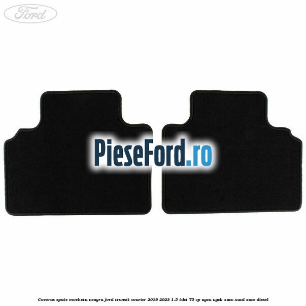 Covoras spate mocheta neagra Ford Transit Courier 2019-2023 1.5 TDCi 75 cp UGCA, UGCB, XUCC, XUCD, XUCE diesel