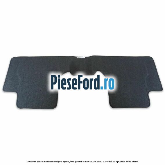 Covoras spate mocheta neagra spate Ford Grand C-Max 2016-2020 1.5 TDCi 95 cp XXDA, XXDC diesel