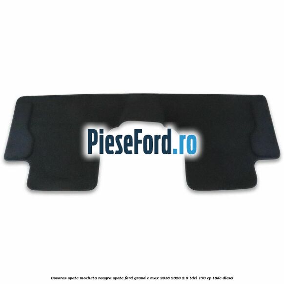 Covoras spate mocheta neagra spate Ford Grand C-Max 2016-2020 2.0 TDCi 170 cp T8DE diesel