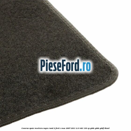 Covoras spate mocheta negru rand 2 Ford C-Max 2007-2011 2.0 TDCi 133 cp G6DC, G6DE, G6DF diesel