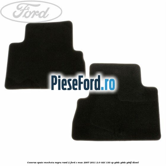 Covoras spate mocheta negru rand 2 Ford C-Max 2007-2011 2.0 TDCi 133 cp G6DC, G6DE, G6DF diesel