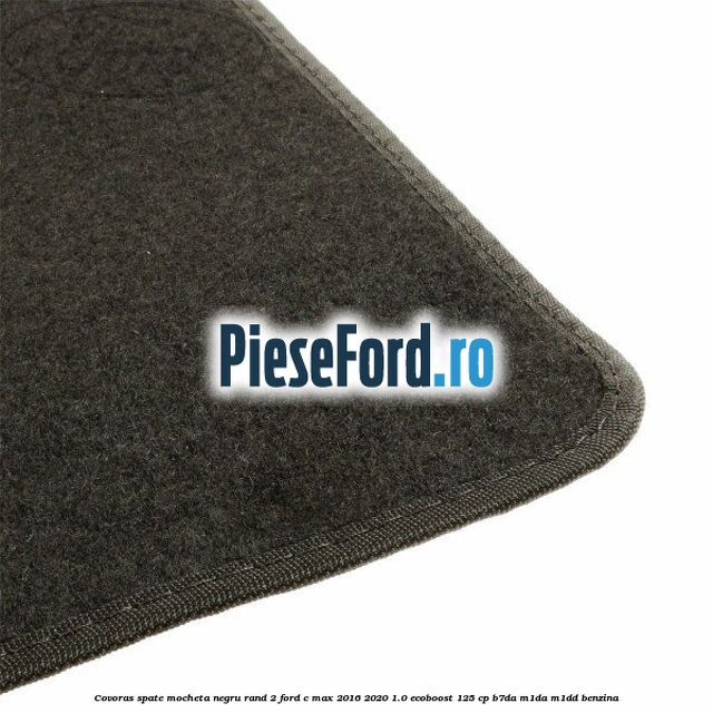 Covoras spate mocheta negru rand 2 Ford C-Max 2016-2020 1.0 EcoBoost 125 cp B7DA, M1DA, M1DD benzina