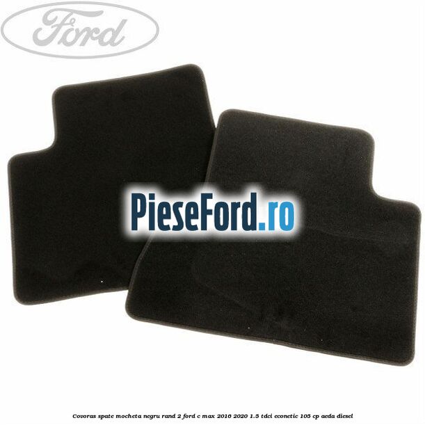 Covoras spate mocheta negru rand 2 Ford C-Max 2016-2020 1.5 TDCi ECOnetic 105 cp Covoras spate mocheta negru rand 2 Ford C-Max 2016-2020 1.5 TDCi ECOnetic 105 cp AEDA diesel