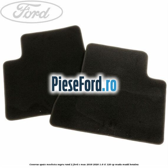 Covoras spate mocheta negru rand 2 Ford C-Max 2016-2020 1.6 Ti 120 cp MUDA, MUDD benzina