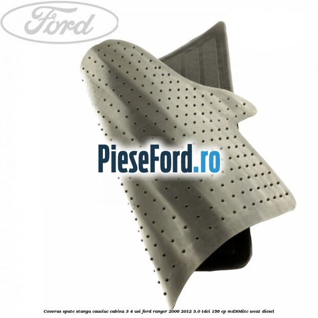 Covoras spate stanga cauciuc cabina 3/4 usi Ford Ranger 2006-2012 3.0 TDCi 156 cp MD30DITC, WEAT diesel