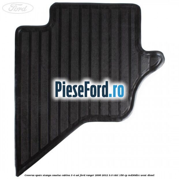 Covoras spate stanga cauciuc cabina 3/4 usi Ford Ranger 2006-2012 3.0 TDCi 156 cp MD30DITC, WEAT diesel