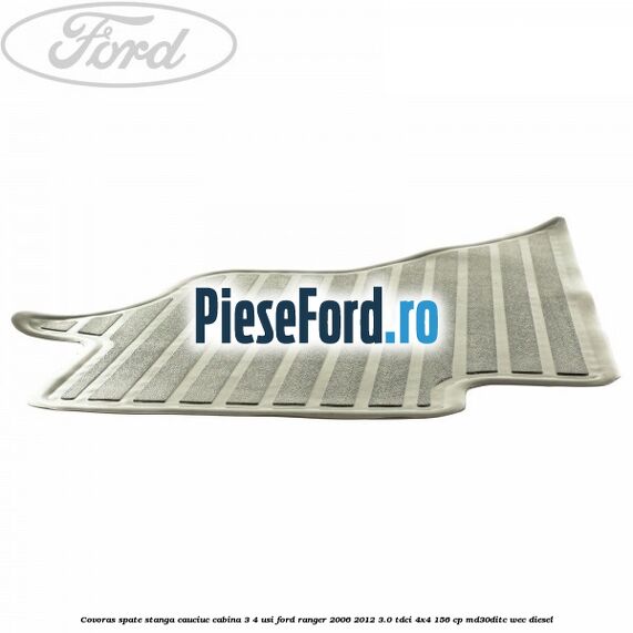Covoras spate stanga cauciuc cabina 3/4 usi Ford Ranger 2006-2012 3.0 TDCi 4x4 156 cp MD30DITC, WEC diesel