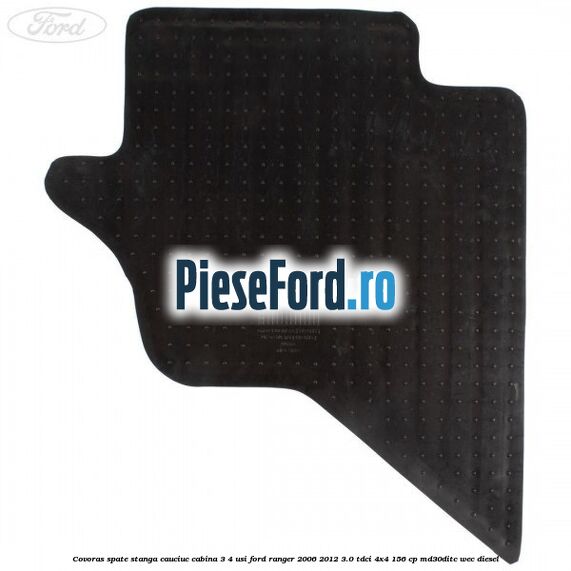 Covoras spate stanga cauciuc cabina 3/4 usi Ford Ranger 2006-2012 3.0 TDCi 4x4 156 cp MD30DITC, WEC diesel