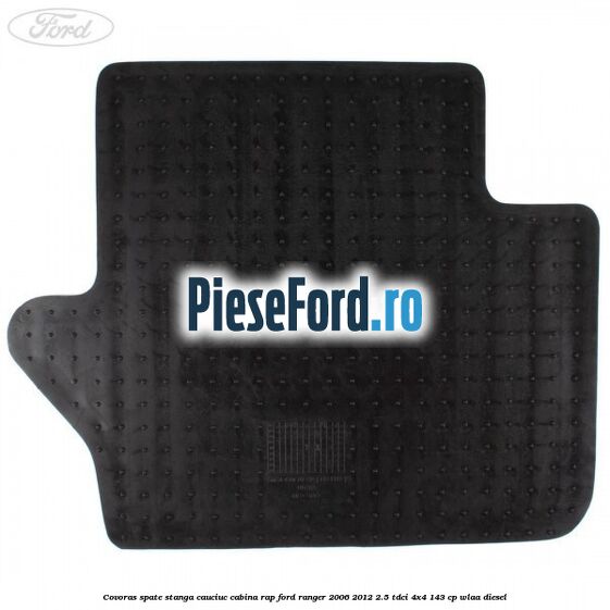 Covoras spate stanga cauciuc cabina RAP Ford Ranger 2006-2012 2.5 TDCi 4x4 143 cp WLAA diesel