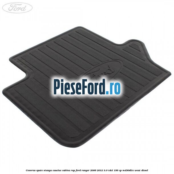 Covoras spate stanga cauciuc cabina RAP Ford Ranger 2006-2012 3.0 TDCi 156 cp MD30DITC, WEAT diesel