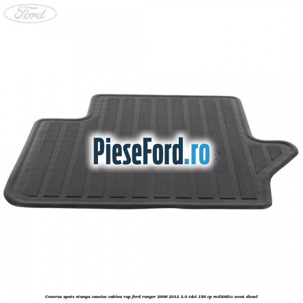 Covoras spate stanga cauciuc cabina RAP Ford Ranger 2006-2012 3.0 TDCi 156 cp MD30DITC, WEAT diesel