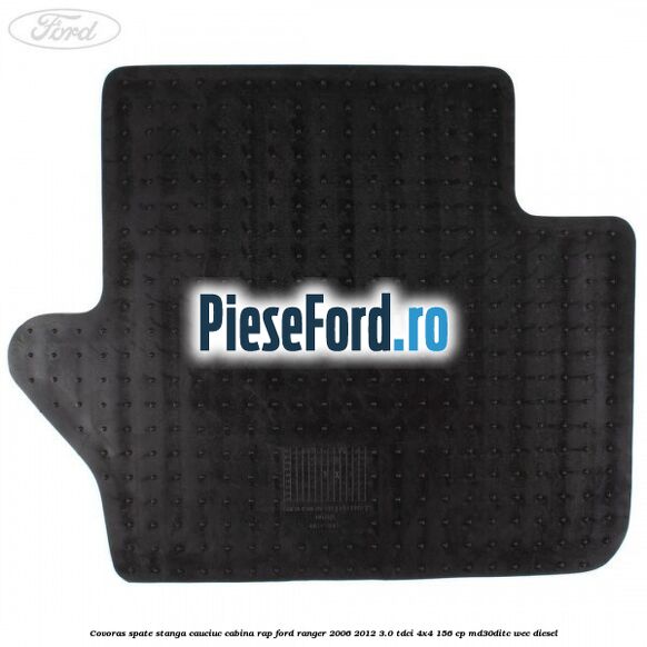 Covoras spate stanga cauciuc cabina RAP Ford Ranger 2006-2012 3.0 TDCi 4x4 156 cp MD30DITC, WEC diesel