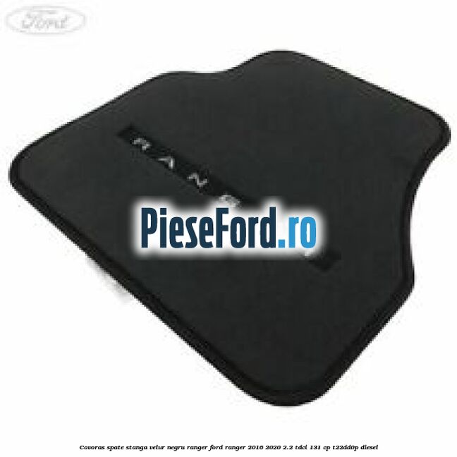 Covoras spate stanga velur negru Ranger Ford Ranger 2016-2020 2.2 TDCi 131 cp T22DD0P diesel