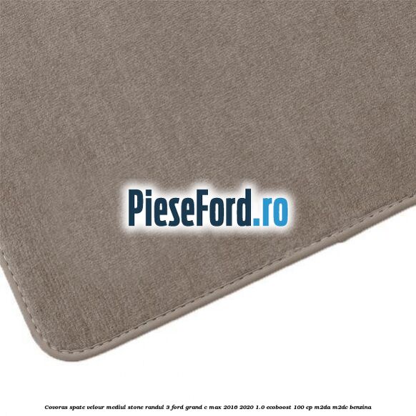 Covoras spate velour mediul stone randul 3 Ford Grand C-Max 2016-2020 1.0 EcoBoost 100 cp M2DA, M2DC benzina