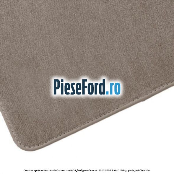 Covoras spate velour mediul stone randul 3 Ford Grand C-Max 2016-2020 1.6 Ti 125 cp PNDA, PNDD benzina