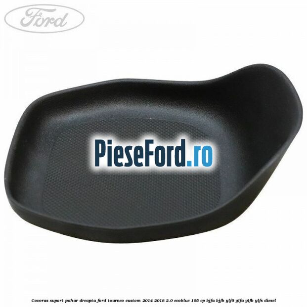 Covoras suport pahar dreapta Ford Tourneo Custom 2014-2018 2.0 EcoBlue 105 cp Covoras suport pahar dreapta Ford Tourneo Custom 2014-2018 2.0 EcoBlue 105 cp BJFA, BJFB, YLF6, YLFA, YLFB, YLFS diesel