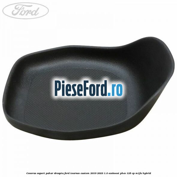 Covoras suport pahar dreapta Ford Tourneo Custom 2019-2023 1.0 EcoBoost PHEV 125 cp M1FA Hybrid