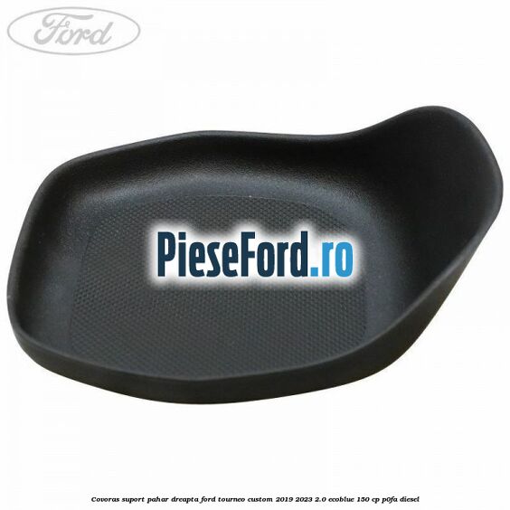 Covoras suport pahar dreapta Ford Tourneo Custom 2019-2023 2.0 EcoBlue 150 cp P0FA diesel