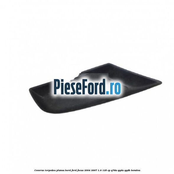 Covoras torpedou plansa bord Ford Focus 2004-2007 1.8 125 cp Q7DA, QQDA, QQDB benzina