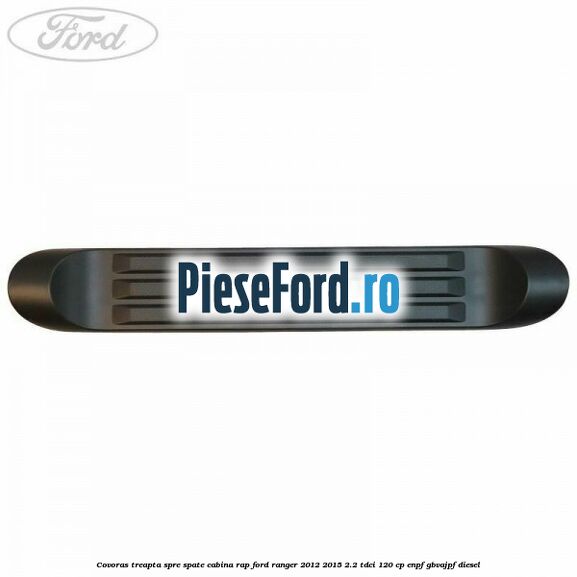 Covoras treapta spre spate cabina RAP Ford Ranger 2012-2015 2.2 TDCi 120 cp ENPF, GBVAJPF diesel