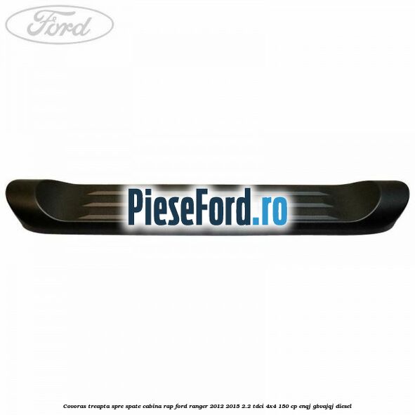 Covoras treapta spre spate cabina RAP Ford Ranger 2012-2015 2.2 TDCi 4x4 150 cp ENQJ, GBVAJQJ diesel