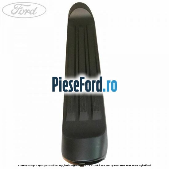 Covoras treapta spre spate cabina RAP Ford Ranger 2012-2015 3.2 TDCi 4x4 200 cp Covoras treapta spre spate cabina RAP Ford Ranger 2012-2015 3.2 TDCi 4x4 200 cp ENSA, SA2R, SA2S, SA2W, SAFA diesel