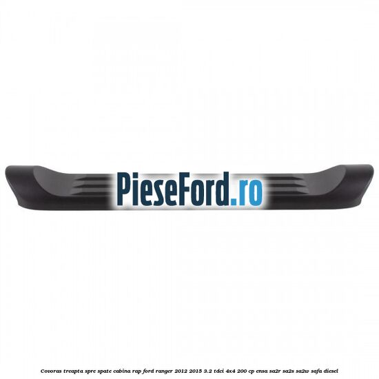 Covoras treapta spre spate cabina RAP Ford Ranger 2012-2015 3.2 TDCi 4x4 200 cp Covoras treapta spre spate cabina RAP Ford Ranger 2012-2015 3.2 TDCi 4x4 200 cp ENSA, SA2R, SA2S, SA2W, SAFA diesel