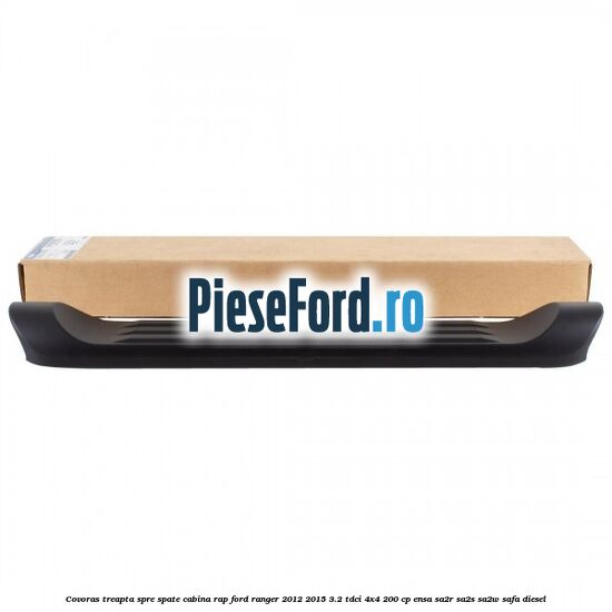 Covoras treapta spre spate cabina RAP Ford Ranger 2012-2015 3.2 TDCi 4x4 200 cp Covoras treapta spre spate cabina RAP Ford Ranger 2012-2015 3.2 TDCi 4x4 200 cp ENSA, SA2R, SA2S, SA2W, SAFA diesel