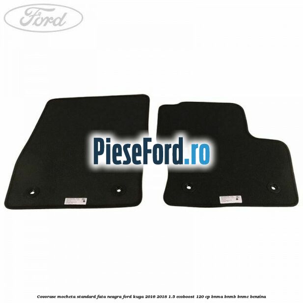 Covorase, mocheta standard fata, neagra Ford Kuga 2016-2018 1.5 EcoBoost 120 cp Covorase, mocheta standard fata, neagra Ford Kuga 2016-2018 1.5 EcoBoost 120 cp BNMA, BNMB, BNMC benzina