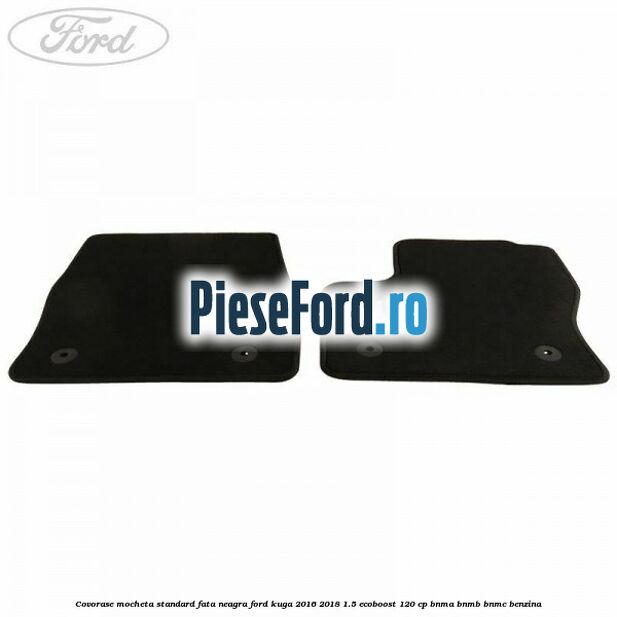Covorase, mocheta standard fata, neagra Ford Kuga 2016-2018 1.5 EcoBoost 120 cp Covorase, mocheta standard fata, neagra Ford Kuga 2016-2018 1.5 EcoBoost 120 cp BNMA, BNMB, BNMC benzina