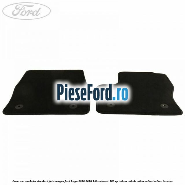 Covorase, mocheta standard fata, neagra Ford Kuga 2016-2018 1.5 EcoBoost 150 cp M8MA, M8MB, M8MC, M8MD, M8ME benzina