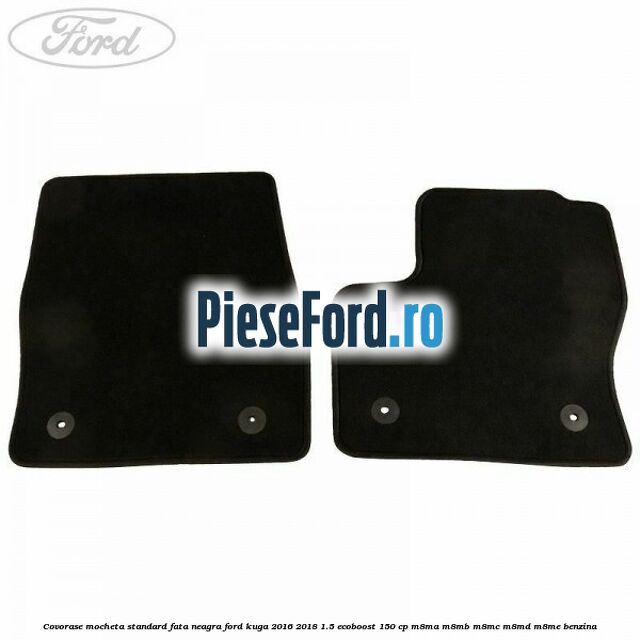 Covorase, mocheta standard fata, neagra Ford Kuga 2016-2018 1.5 EcoBoost 150 cp M8MA, M8MB, M8MC, M8MD, M8ME benzina