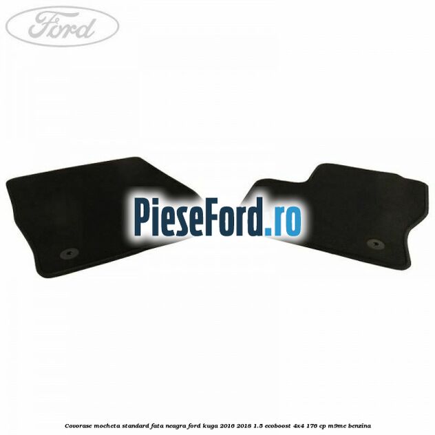 Covorase, mocheta standard fata, neagra Ford Kuga 2016-2018 1.5 EcoBoost 4x4 176 cp M9ME benzina