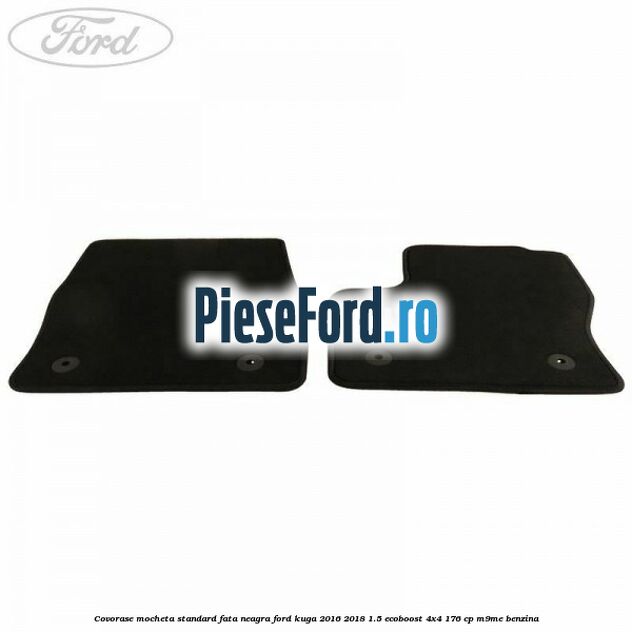 Covorase, mocheta standard fata, neagra Ford Kuga 2016-2018 1.5 EcoBoost 4x4 176 cp M9ME benzina