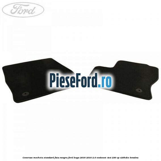 Covorase, mocheta standard fata, neagra Ford Kuga 2016-2018 2.0 EcoBoost 4x4 230 cp C20HDTX benzina