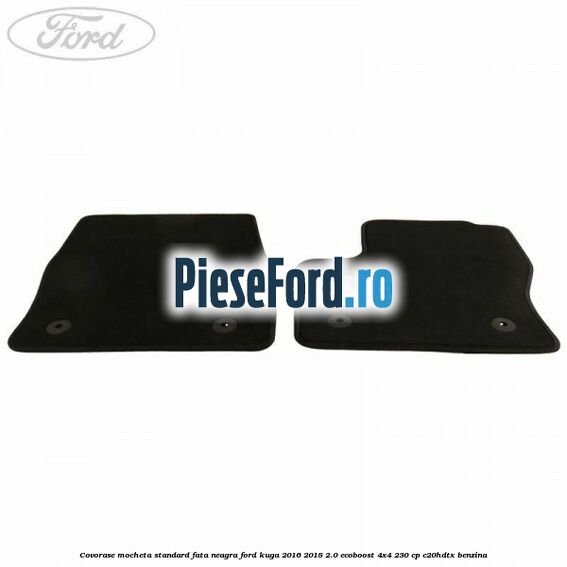 Covorase, mocheta standard fata, neagra Ford Kuga 2016-2018 2.0 EcoBoost 4x4 230 cp C20HDTX benzina